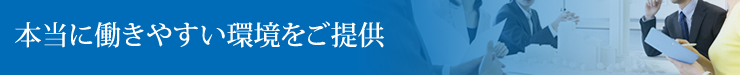 本当に働きやすい環境をご提供