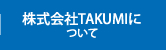 株式会社TAKUMIについて